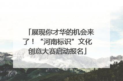 展现你才华的机会来了！“河南标识”文化创意大赛启动报名