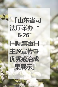 山东省司法厅举办“6·26”国际禁毒日主题宣传暨优秀戒治成果展示