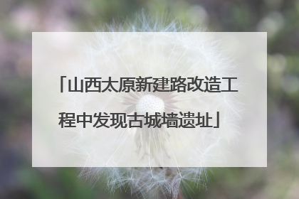 山西太原新建路改造工程中发现古城墙遗址