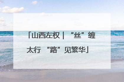 山西左权｜“丝”缠太行 “路”见繁华
