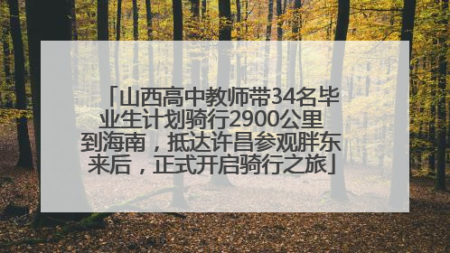 山西高中教师带34名毕业生计划骑行2900公里到海南，抵达许昌参观胖东来后，正式开启骑行之旅