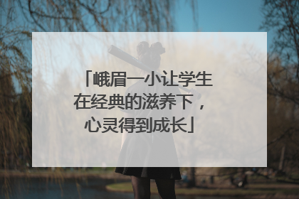 峨眉一小让学生在经典的滋养下，心灵得到成长