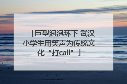 巨型泡泡环下 武汉小学生用笑声为传统文化“打call”