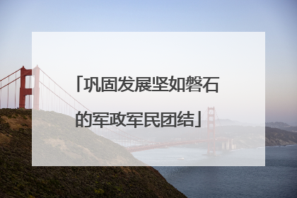 巩固发展坚如磐石的军政军民团结