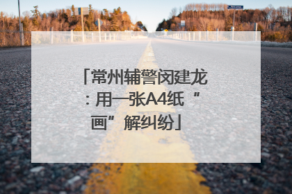 常州辅警闵建龙：用一张A4纸“画”解纠纷