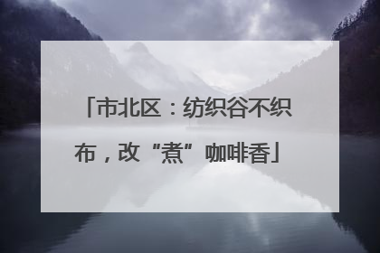 市北区：纺织谷不织布，改“煮”咖啡香