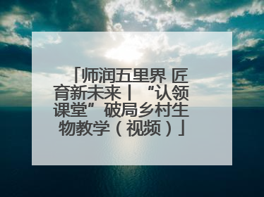 师润五里界 匠育新未来丨“认领课堂”破局乡村生物教学（视频）