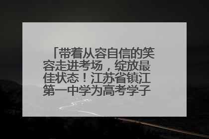 带着从容自信的笑容走进考场，绽放最佳状态！江苏省镇江第一中学为高考学子送上专属祝福