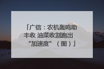 广信：农机轰鸣助丰收 油菜收割跑出“加速度”（图）