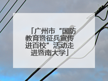 广州市“国防教育暨征兵宣传进百校”活动走进暨南大学