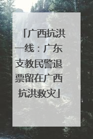 广西抗洪一线：广东支教民警退票留在广西抗洪救灾