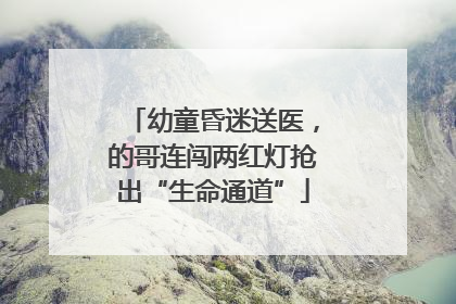 幼童昏迷送医，的哥连闯两红灯抢出“生命通道”
