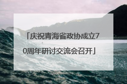 庆祝青海省政协成立70周年研讨交流会召开