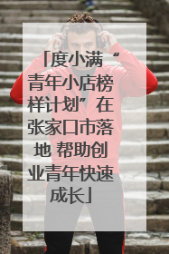 度小满“青年小店榜样计划”在张家口市落地 帮助创业青年快速成长