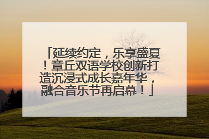 延续约定，乐享盛夏！章丘双语学校创新打造沉浸式成长嘉年华，融合音乐节再启幕！