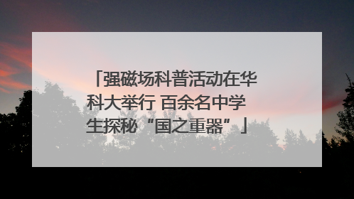 强磁场科普活动在华科大举行 百余名中学生探秘“国之重器”