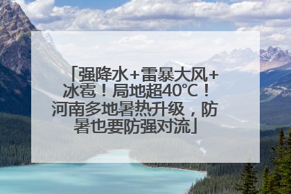 强降水+雷暴大风+冰雹！局地超40℃！河南多地暑热升级，防暑也要防强对流