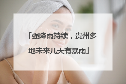 强降雨持续，贵州多地未来几天有暴雨