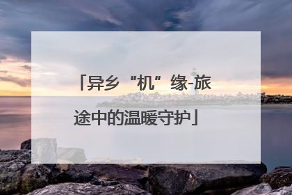 异乡“机”缘-旅途中的温暖守护