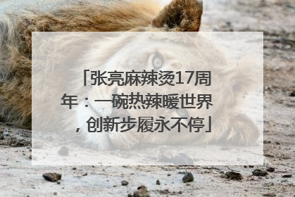 张亮麻辣烫17周年：一碗热辣暖世界，创新步履永不停