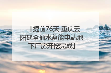 提前76天 重庆云阳建全抽水蓄能电站地下厂房开挖完成