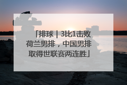 排球｜3比1击败荷兰男排，中国男排取得世联赛两连胜