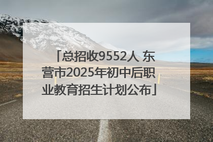 总招收9552人 东营市2025年初中后职业教育招生计划公布