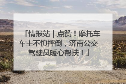 情报站｜点赞！摩托车车主不慎摔倒，济南公交驾驶员暖心帮扶！