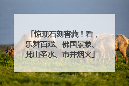 惊现石刻窖藏！看，乐舞百戏、佛国景象、梵山圣水、市井烟火