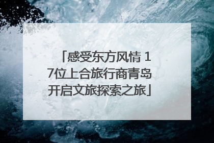 感受东方风情 17位上合旅行商青岛开启文旅探索之旅