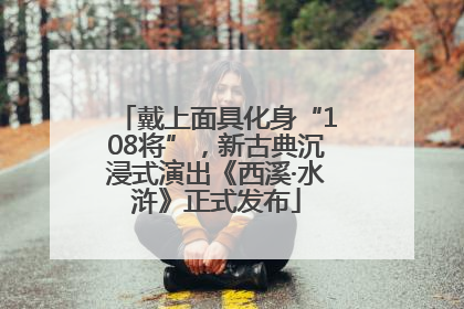 戴上面具化身“108将”，新古典沉浸式演出《西溪·水浒》正式发布