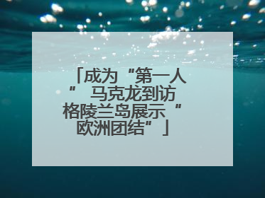 成为“第一人” 马克龙到访格陵兰岛展示“欧洲团结”