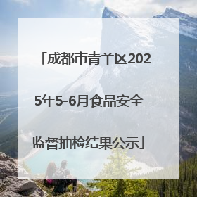 成都市青羊区2025年5-6月食品安全监督抽检结果公示