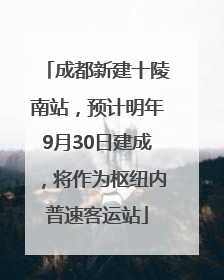 成都新建十陵南站，预计明年9月30日建成，将作为枢纽内普速客运站
