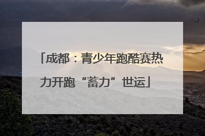 成都：青少年跑酷赛热力开跑“蓄力”世运