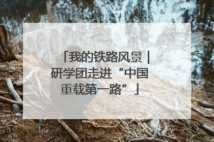 我的铁路风景｜研学团走进“中国重载第一路”