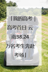我的高考｜高考首日 云南38.24万名考生奔赴考场