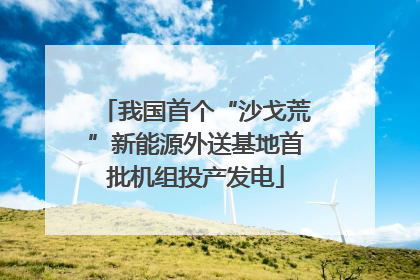 我国首个“沙戈荒”新能源外送基地首批机组投产发电