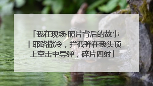 我在现场·照片背后的故事丨耶路撒冷，拦截弹在我头顶上空击中导弹，碎片四射