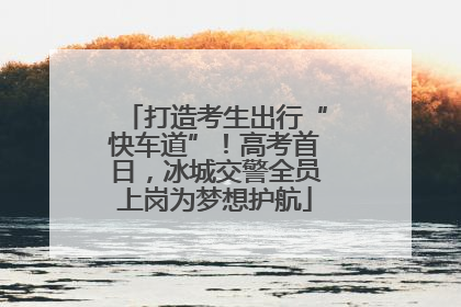 打造考生出行“快车道”！高考首日，冰城交警全员上岗为梦想护航