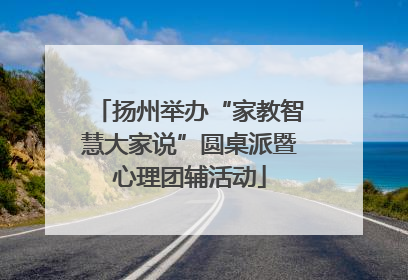 扬州举办“家教智慧大家说”圆桌派暨心理团辅活动
