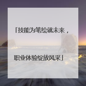 技能为笔绘就未来，职业体验绽放风采