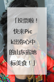 投票啦！快来Pick出你心中的山东省地标美食！