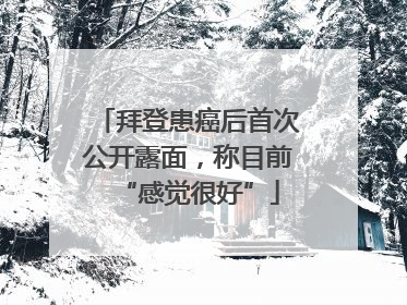 拜登患癌后首次公开露面，称目前“感觉很好”