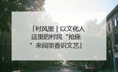 村风里｜以文化人 这里的村民“抢座”来闻墨香识文艺
