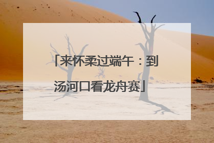 来怀柔过端午：到汤河口看龙舟赛