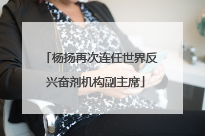 杨扬再次连任世界反兴奋剂机构副主席