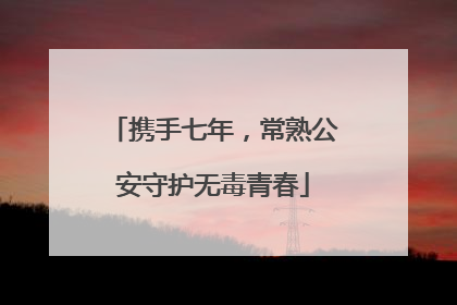 携手七年，常熟公安守护无毒青春