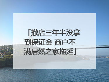撤店三年半没拿到保证金 商户不满居然之家拖延