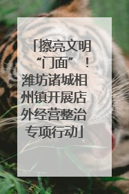 擦亮文明“门面”！潍坊诸城相州镇开展店外经营整治专项行动